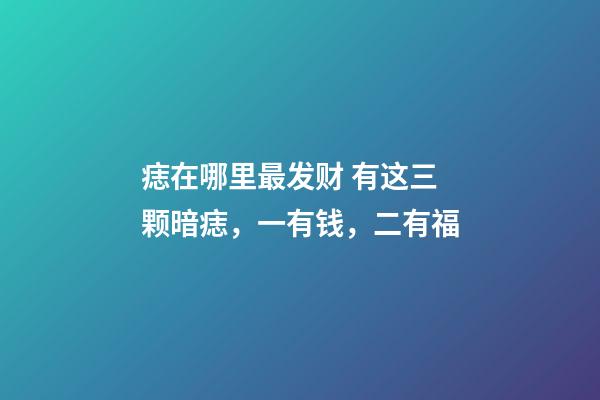 痣在哪里最发财 有这三颗暗痣，一有钱，二有福